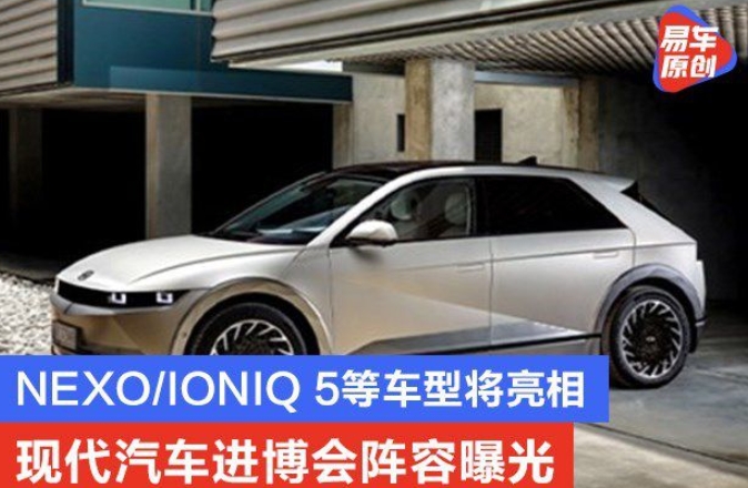 現代汽車進博會陣容曝光NEXO/IONIQ5等車型將亮相